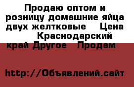 Продаю оптом и розницу домашние яйца двух желтковые  › Цена ­ 1 - Краснодарский край Другое » Продам   